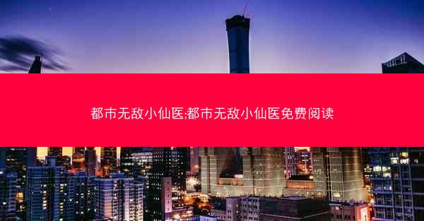 都市无敌小仙医;都市无敌小仙医免费阅读