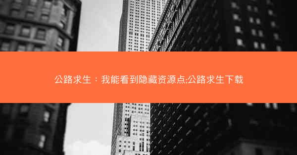 公路求生：我能看到隐藏资源点;公路求生下载