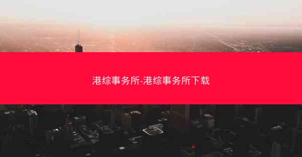 港综事务所-港综事务所下载