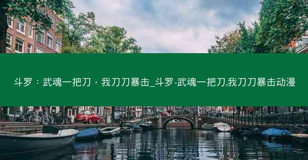 斗罗：武魂一把刀，我刀刀暴击_斗罗-武魂一把刀,我刀刀暴击动漫