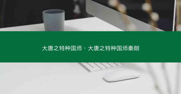大唐之特种国师、大唐之特种国师秦朗