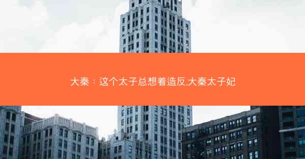 大秦：这个太子总想着造反,大秦太子妃