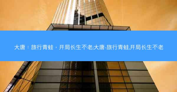 大唐：旅行青蛙，开局长生不老;大唐-旅行青蛙,开局长生不老