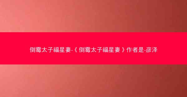 倒霉太子福星妻-《倒霉太子福星妻》作者是-彦泽