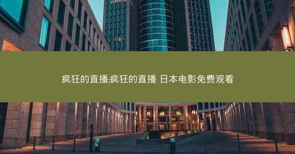 疯狂的直播;疯狂的直播 日本电影免费观看