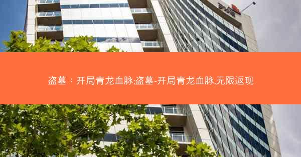 盗墓：开局青龙血脉;盗墓-开局青龙血脉,无限返现