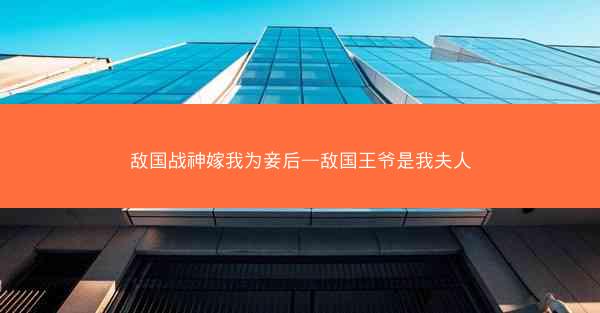 敌国战神嫁我为妾后—敌国王爷是我夫人
