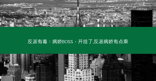 反派有毒：病娇BOSS，开挂了,反派病娇有点乘