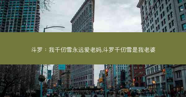 斗罗：我千仞雪永远爱老妈,斗罗千仞雪是我老婆