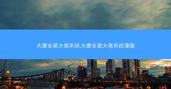 大唐女装大佬系统,大唐女装大佬系统漫画