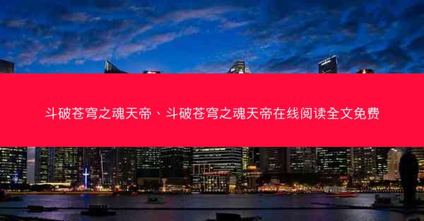 斗破苍穹之魂天帝、斗破苍穹之魂天帝在线阅读全文免费