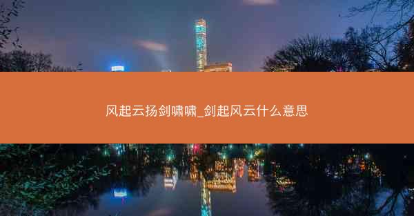 风起云扬剑啸啸_剑起风云什么意思