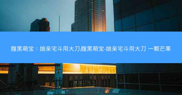 腹黑萌宝：娘亲宅斗用大刀;腹黑萌宝-娘亲宅斗用大刀 一颗芒果