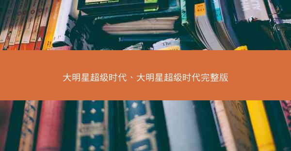 大明星超级时代、大明星超级时代完整版