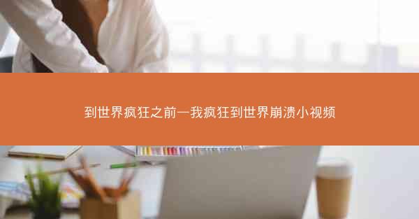 到世界疯狂之前—我疯狂到世界崩溃小视频