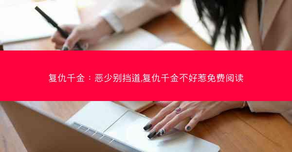 复仇千金：恶少别挡道,复仇千金不好惹免费阅读