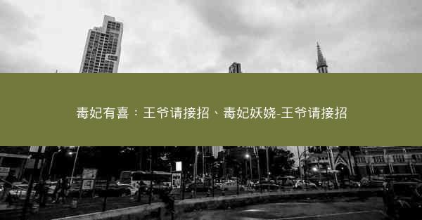 毒妃有喜：王爷请接招、毒妃妖娆-王爷请接招