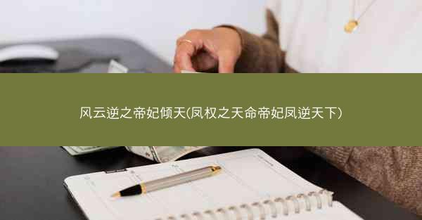 风云逆之帝妃倾天(凤权之天命帝妃凤逆天下)