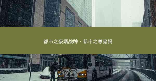 都市之豪婿战神、都市之尊豪婿