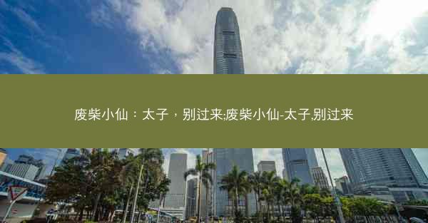 废柴小仙：太子，别过来;废柴小仙-太子,别过来