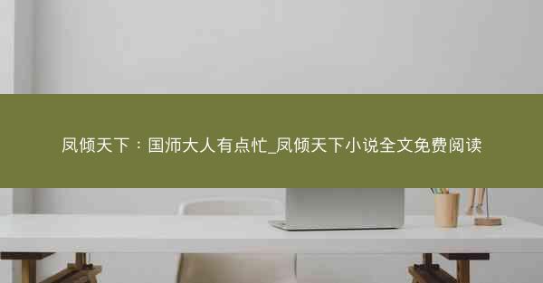 凤倾天下：国师大人有点忙_凤倾天下小说全文免费阅读