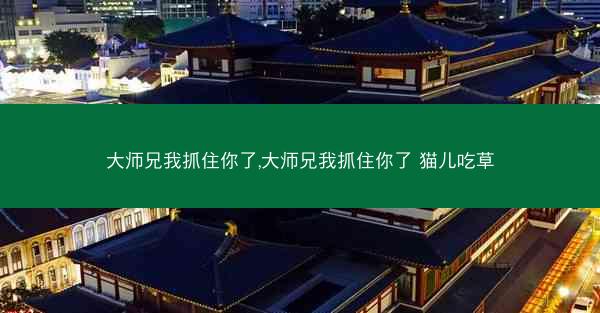 大师兄我抓住你了,大师兄我抓住你了 猫儿吃草