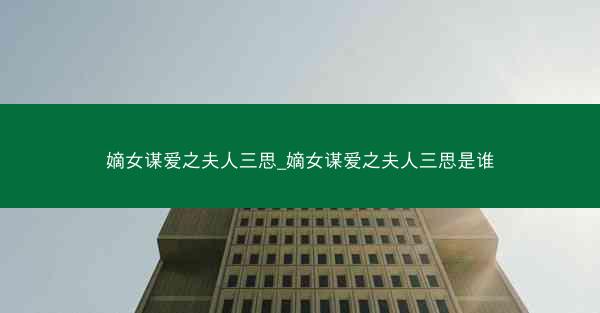 嫡女谋爱之夫人三思_嫡女谋爱之夫人三思是谁
