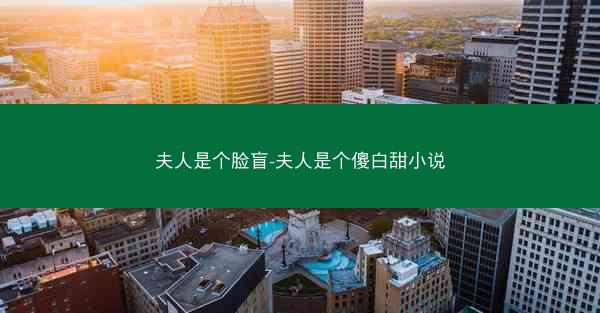夫人是个脸盲-夫人是个傻白甜小说