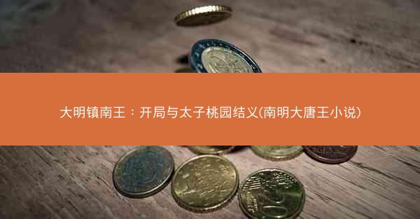 大明镇南王：开局与太子桃园结义(南明大唐王小说)