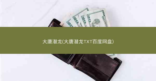 大唐潜龙(大唐潜龙TXT百度网盘)