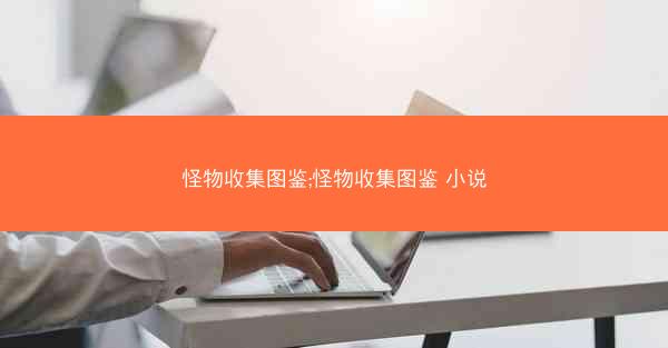 怪物收集图鉴;怪物收集图鉴 小说