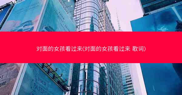 对面的女孩看过来(对面的女孩看过来 歌词)