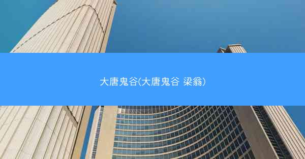 大唐鬼谷(大唐鬼谷 梁翁)