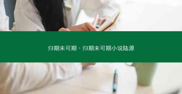 归期未可期、归期未可期小说陆源