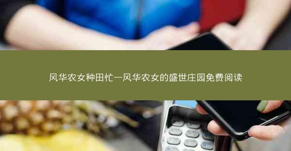 风华农女种田忙—风华农女的盛世庄园免费阅读