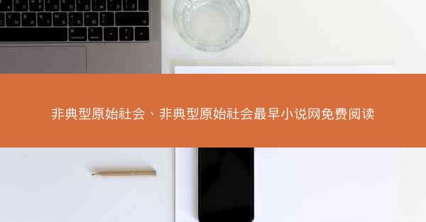 非典型原始社会、非典型原始社会最早小说网免费阅读