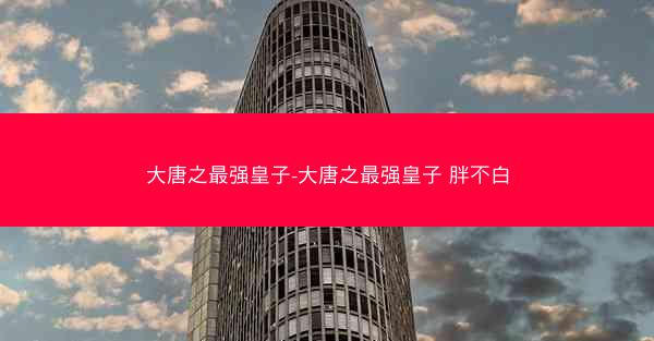 大唐之最强皇子-大唐之最强皇子 胖不白