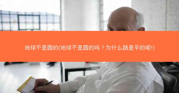 地球不是圆的(地球不是圆的吗？为什么路是平的呢!)