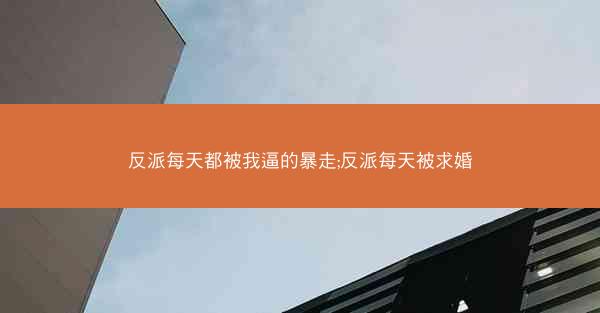 反派每天都被我逼的暴走;反派每天被求婚