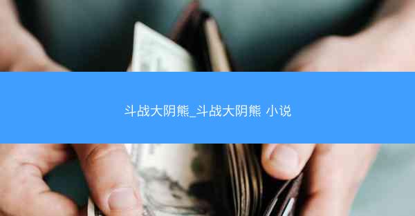 斗战大阴熊_斗战大阴熊 小说