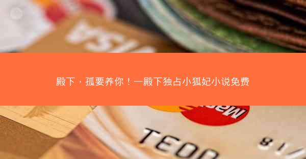 殿下，孤要养你！—殿下独占小狐妃小说免费