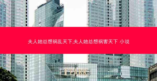 夫人她总想祸乱天下,夫人她总想祸害天下 小说