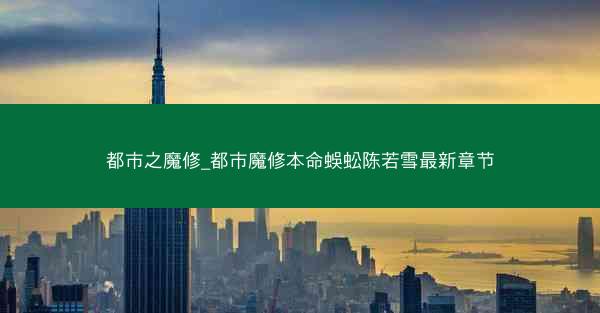 都市之魔修_都市魔修本命蜈蚣陈若雪最新章节