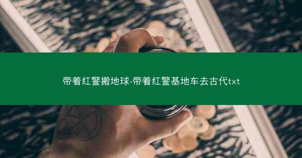 带着红警搬地球-带着红警基地车去古代txt