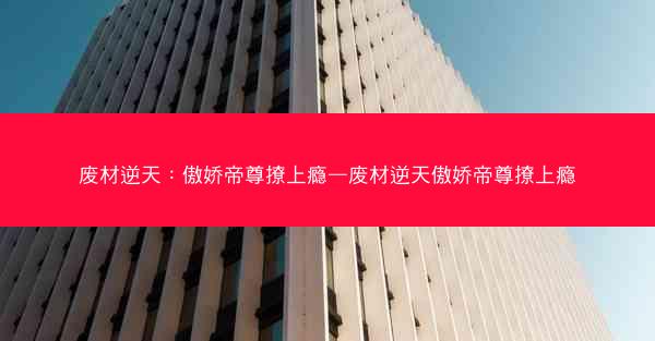 废材逆天：傲娇帝尊撩上瘾—废材逆天傲娇帝尊撩上瘾