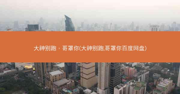 大神别跑，哥罩你(大神别跑,哥罩你百度网盘)