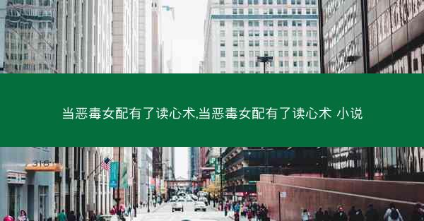 当恶毒女配有了读心术,当恶毒女配有了读心术 小说