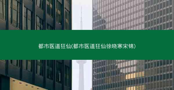 都市医道狂仙(都市医道狂仙徐晓寒宋锦)