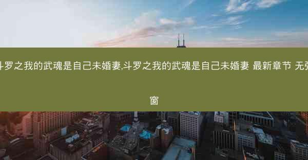 斗罗之我的武魂是自己未婚妻,斗罗之我的武魂是自己未婚妻 最新章节 无弹窗