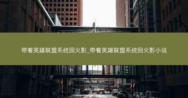 带着英雄联盟系统回火影_带着英雄联盟系统回火影小说